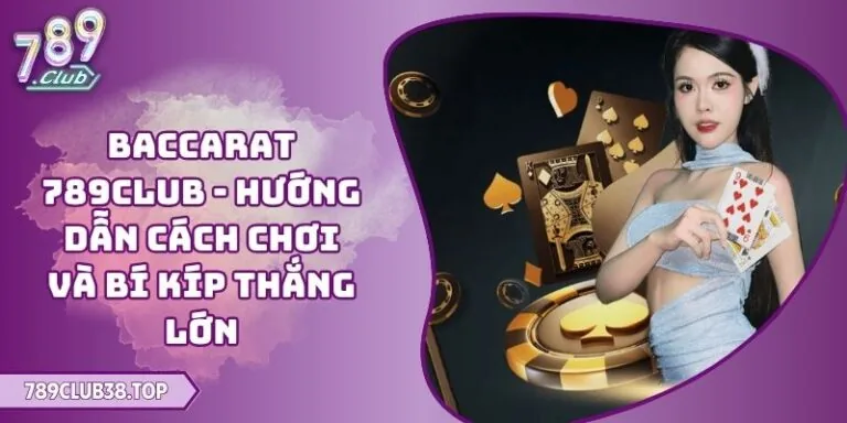 Baccarat 789CLUB - Hướng Dẫn Cách Chơi Và Bí Kíp Thắng Lớn 7 Baccarat 789CLUB