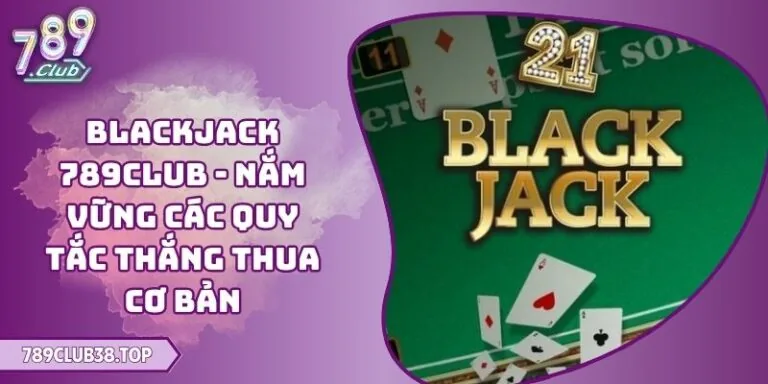Blackjack 789CLUB - Nắm Vững Các Quy Tắc Thắng Thua Cơ Bản 9 Blackjack 789CLUB